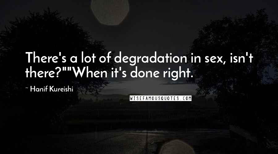 Hanif Kureishi Quotes: There's a lot of degradation in sex, isn't there?""When it's done right.