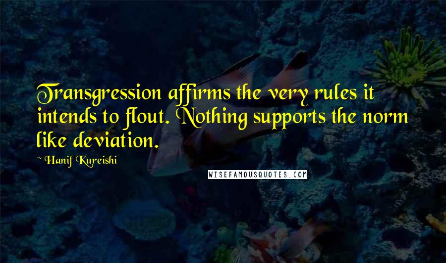 Hanif Kureishi Quotes: Transgression affirms the very rules it intends to flout. Nothing supports the norm like deviation.