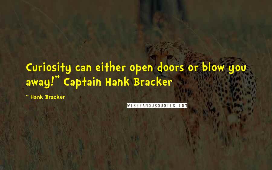 Hank Bracker Quotes: Curiosity can either open doors or blow you away!" Captain Hank Bracker