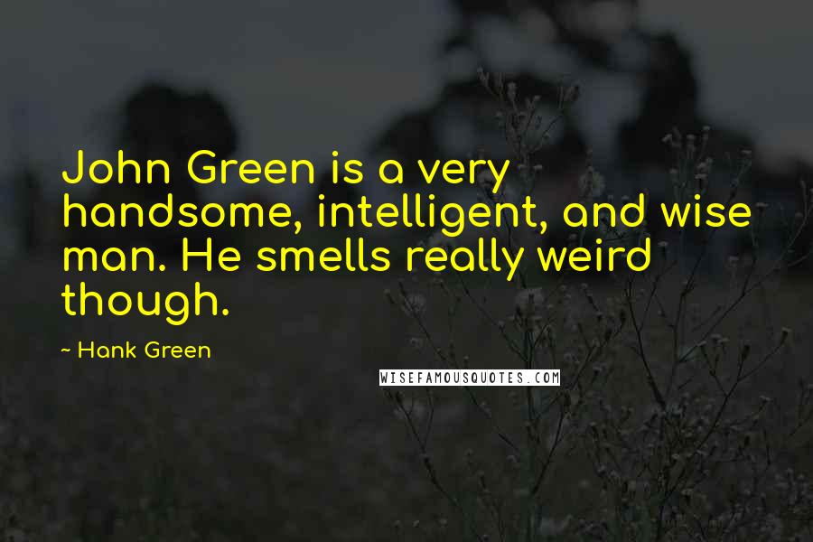 Hank Green Quotes: John Green is a very handsome, intelligent, and wise man. He smells really weird though.