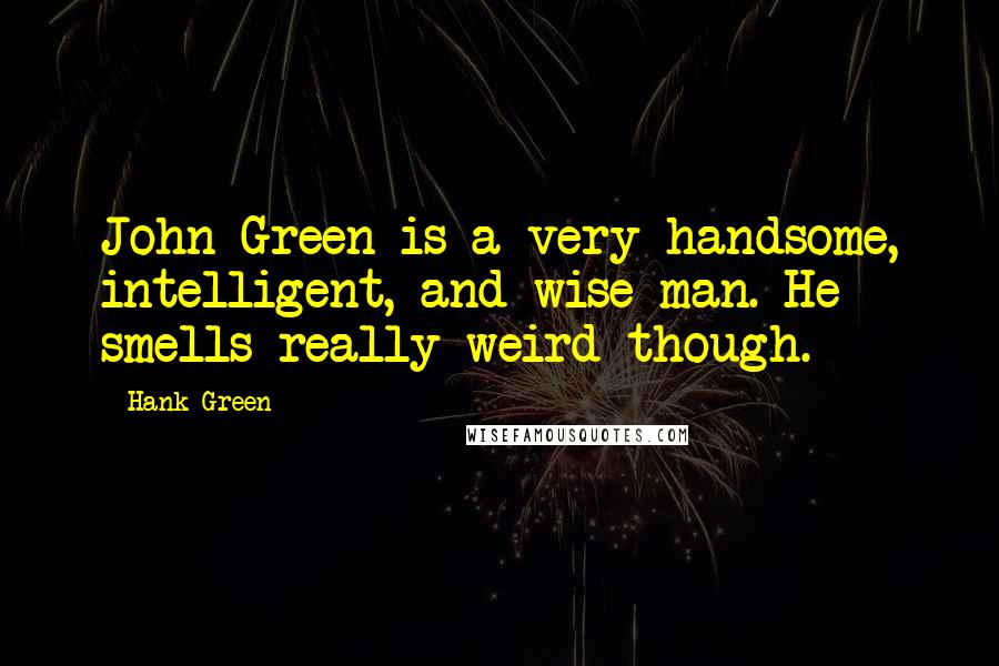 Hank Green Quotes: John Green is a very handsome, intelligent, and wise man. He smells really weird though.