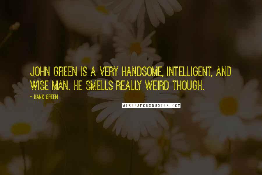 Hank Green Quotes: John Green is a very handsome, intelligent, and wise man. He smells really weird though.