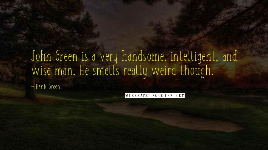 Hank Green Quotes: John Green is a very handsome, intelligent, and wise man. He smells really weird though.