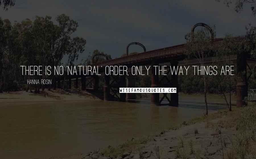 Hanna Rosin Quotes: There is no 'natural' order, only the way things are.