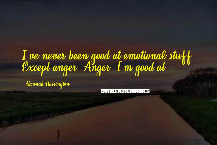 Hannah Harrington Quotes: I've never been good at emotional stuff. Except anger. Anger, I'm good at.