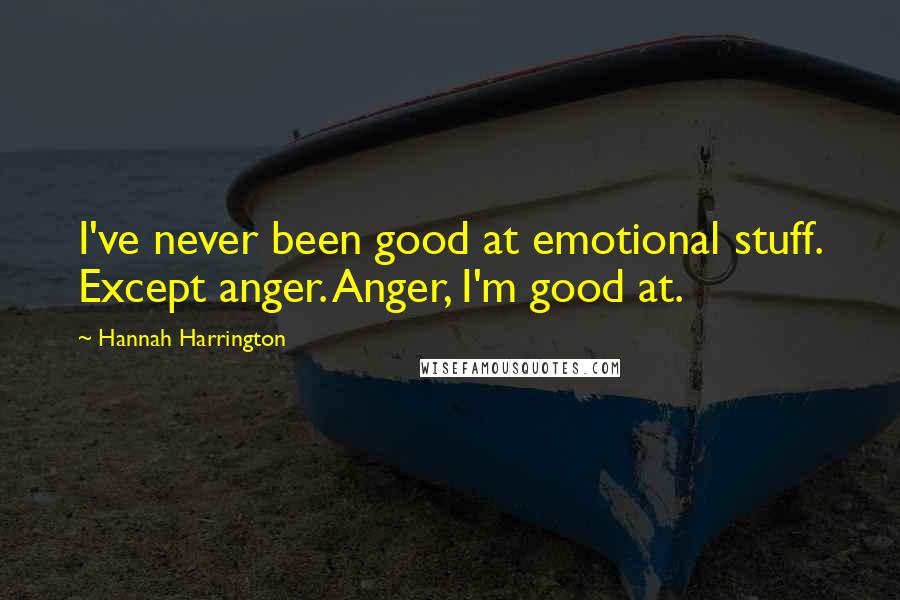 Hannah Harrington Quotes: I've never been good at emotional stuff. Except anger. Anger, I'm good at.