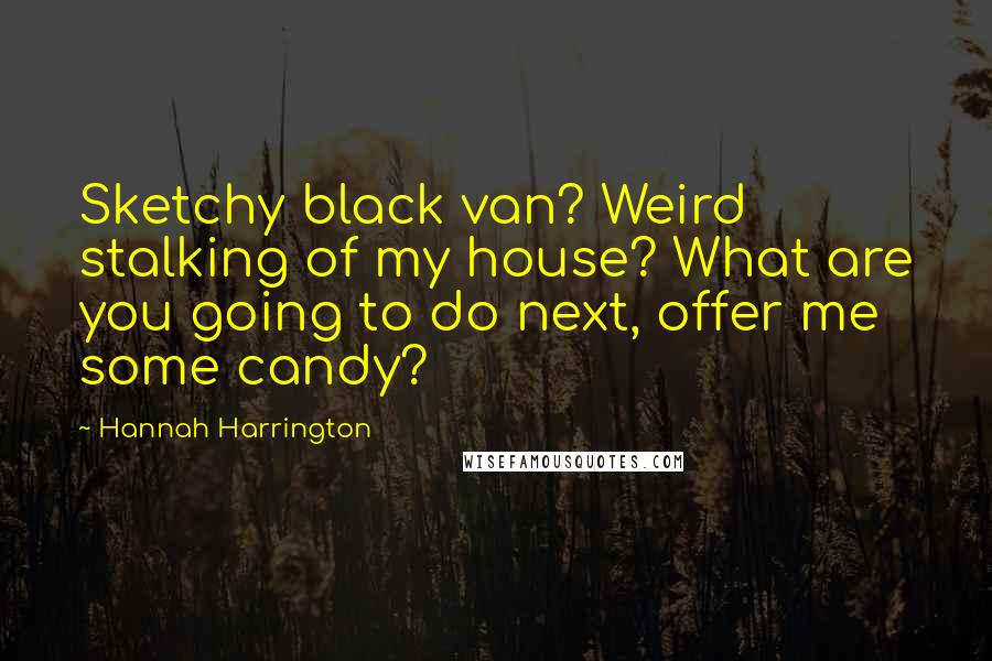 Hannah Harrington Quotes: Sketchy black van? Weird stalking of my house? What are you going to do next, offer me some candy?