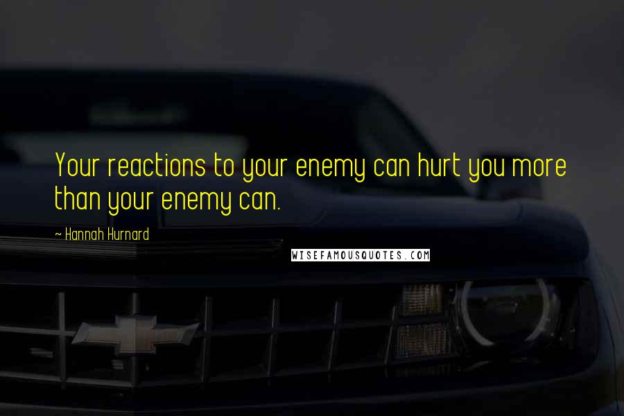 Hannah Hurnard Quotes: Your reactions to your enemy can hurt you more than your enemy can.