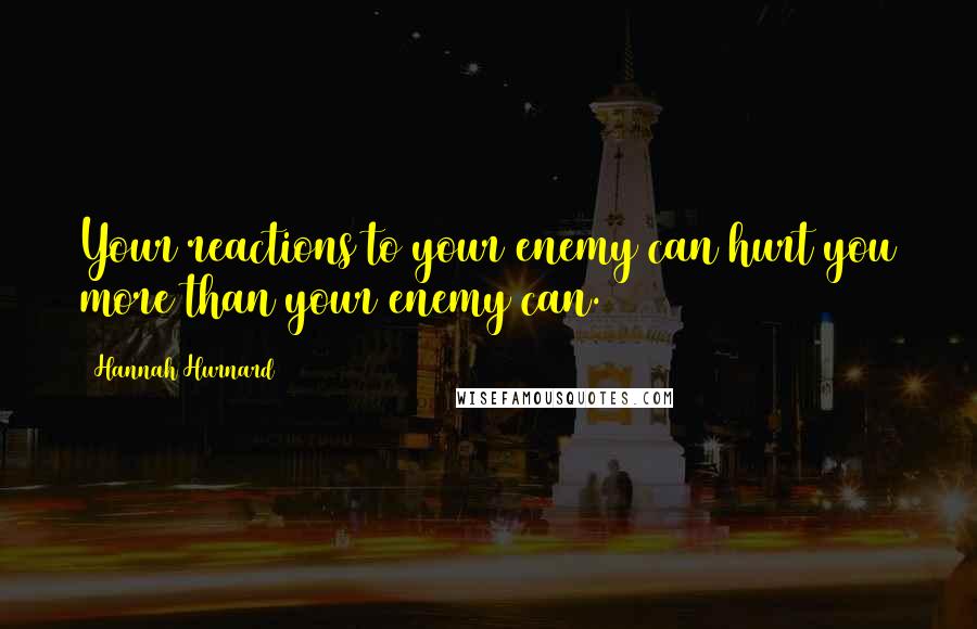 Hannah Hurnard Quotes: Your reactions to your enemy can hurt you more than your enemy can.