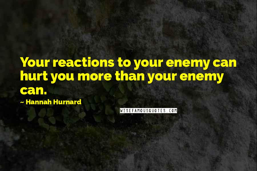 Hannah Hurnard Quotes: Your reactions to your enemy can hurt you more than your enemy can.