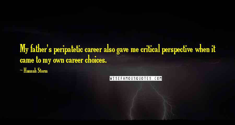 Hannah Storm Quotes: My father's peripatetic career also gave me critical perspective when it came to my own career choices.