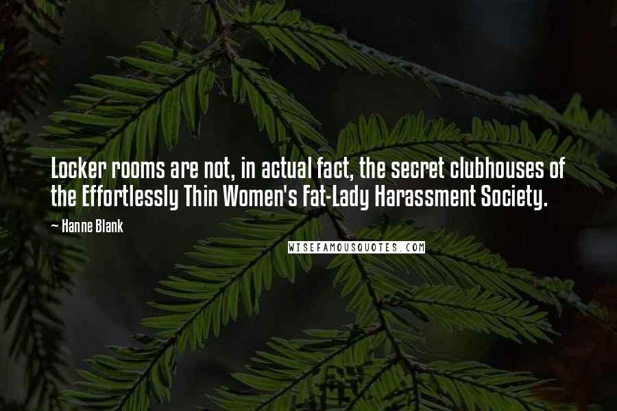 Hanne Blank Quotes: Locker rooms are not, in actual fact, the secret clubhouses of the Effortlessly Thin Women's Fat-Lady Harassment Society.