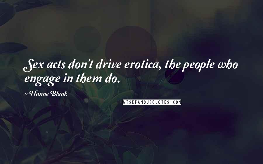 Hanne Blank Quotes: Sex acts don't drive erotica, the people who engage in them do.