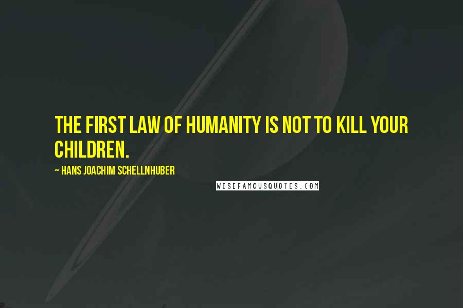 Hans Joachim Schellnhuber Quotes: The first law of humanity is not to kill your children.