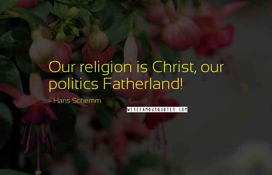 Hans Schemm Quotes: Our religion is Christ, our politics Fatherland!