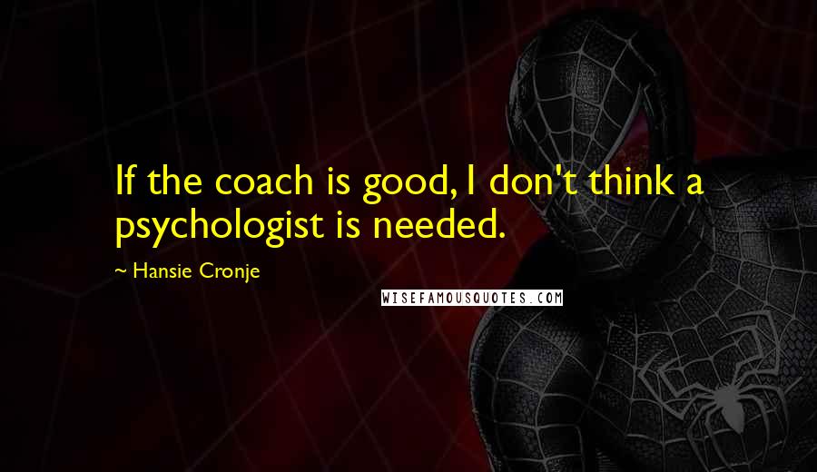 Hansie Cronje Quotes: If the coach is good, I don't think a psychologist is needed.