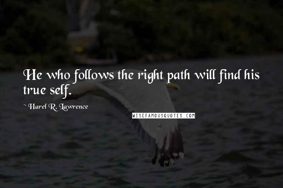 Harel R. Lawrence Quotes: He who follows the right path will find his true self.