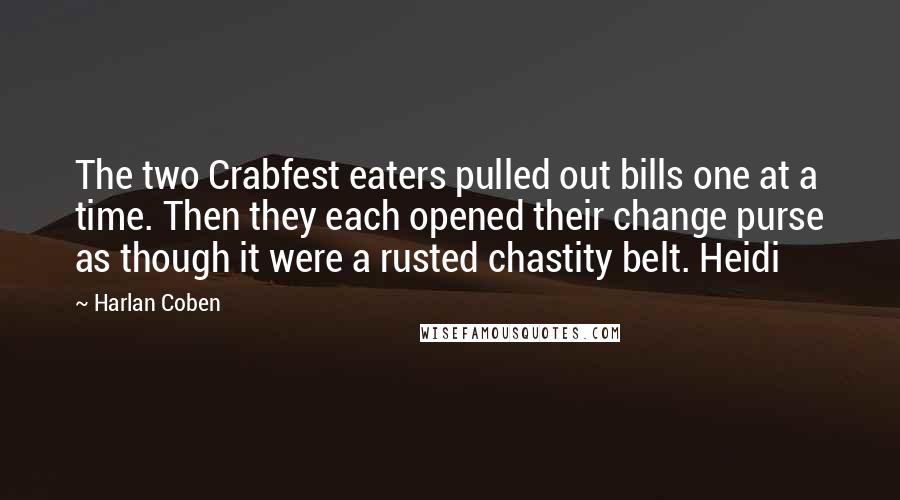 Harlan Coben Quotes: The two Crabfest eaters pulled out bills one at a time. Then they each opened their change purse as though it were a rusted chastity belt. Heidi