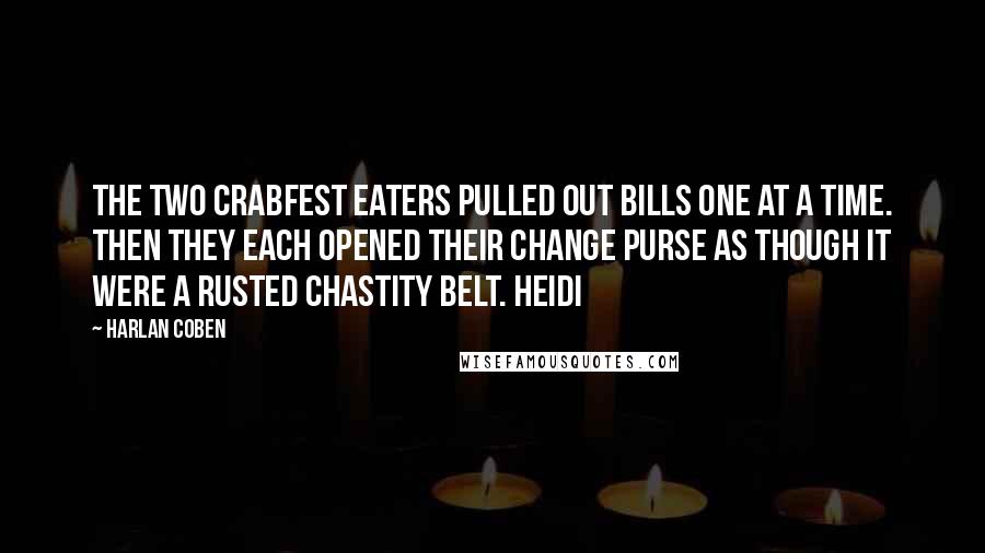 Harlan Coben Quotes: The two Crabfest eaters pulled out bills one at a time. Then they each opened their change purse as though it were a rusted chastity belt. Heidi