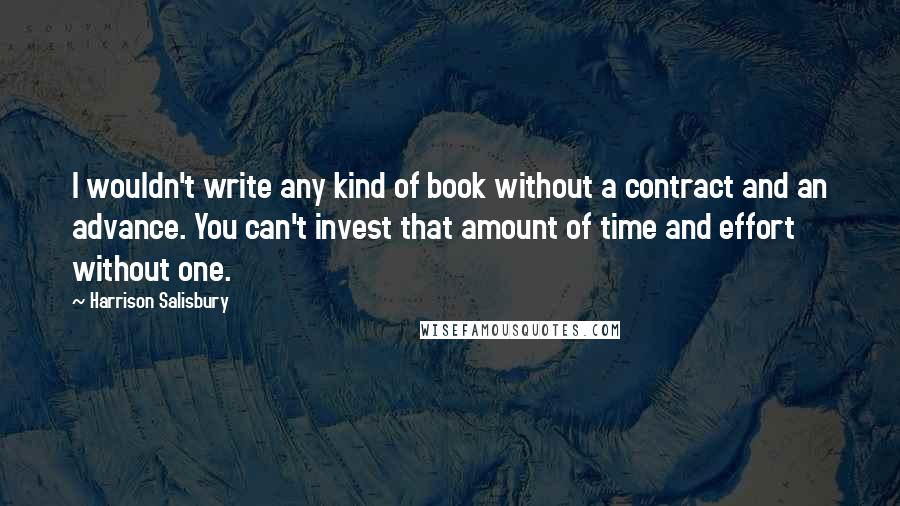 Harrison Salisbury Quotes: I wouldn't write any kind of book without a contract and an advance. You can't invest that amount of time and effort without one.