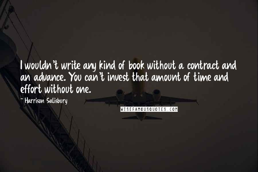 Harrison Salisbury Quotes: I wouldn't write any kind of book without a contract and an advance. You can't invest that amount of time and effort without one.