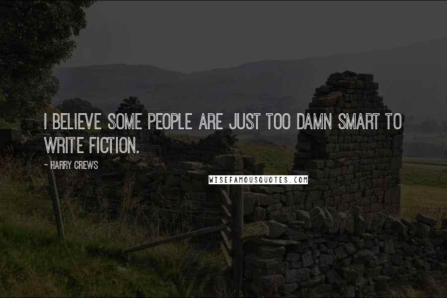 Harry Crews Quotes: I believe some people are just too damn smart to write fiction.