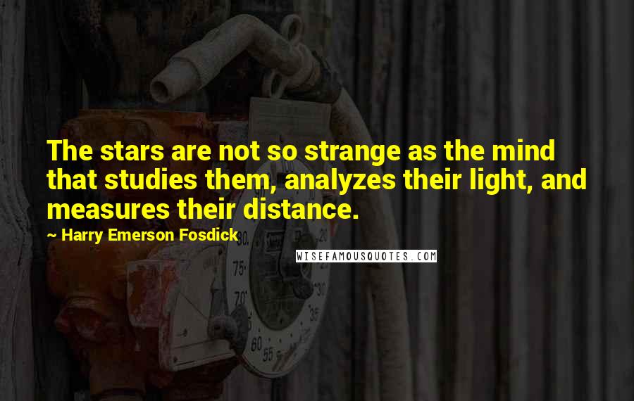 Harry Emerson Fosdick Quotes: The stars are not so strange as the mind that studies them, analyzes their light, and measures their distance.