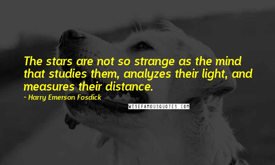 Harry Emerson Fosdick Quotes: The stars are not so strange as the mind that studies them, analyzes their light, and measures their distance.