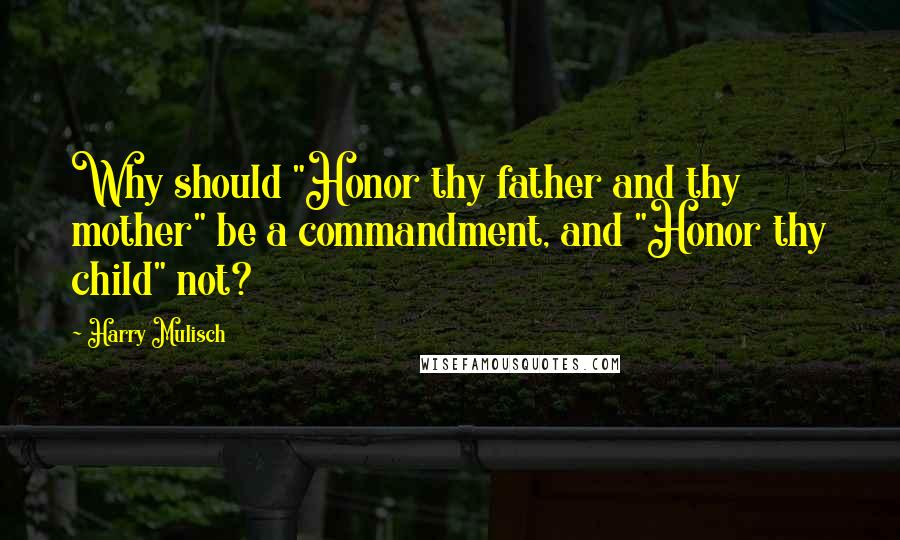 Harry Mulisch Quotes: Why should "Honor thy father and thy mother" be a commandment, and "Honor thy child" not?