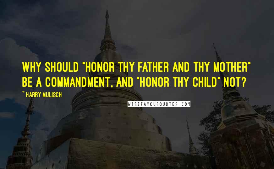 Harry Mulisch Quotes: Why should "Honor thy father and thy mother" be a commandment, and "Honor thy child" not?