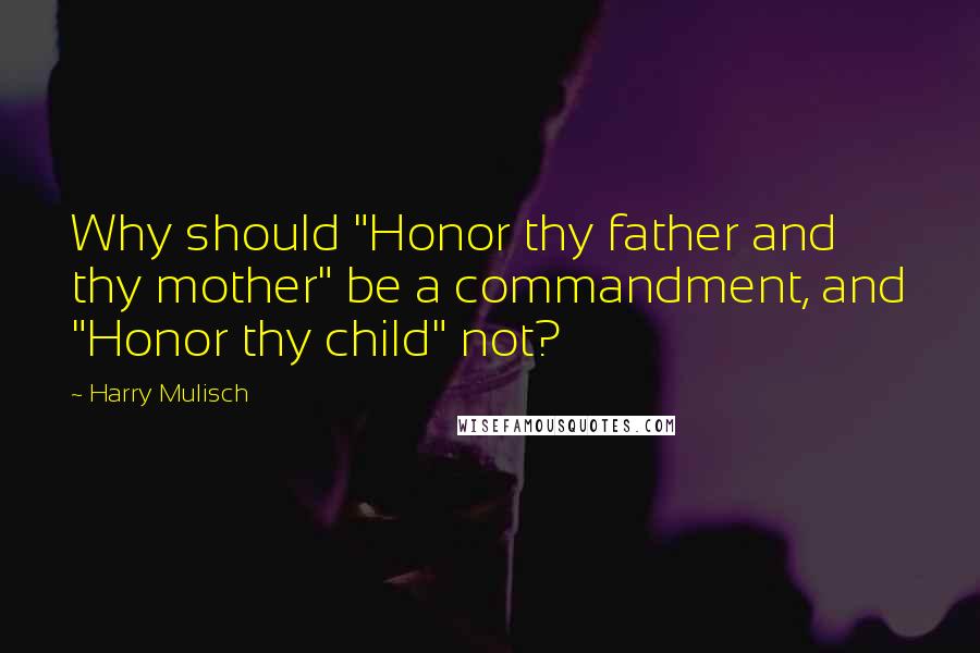 Harry Mulisch Quotes: Why should "Honor thy father and thy mother" be a commandment, and "Honor thy child" not?