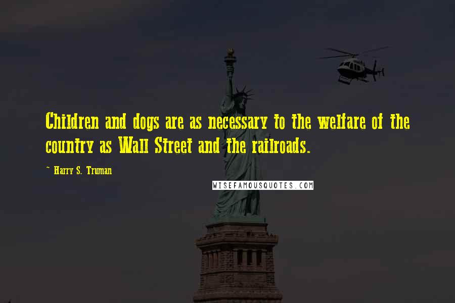 Harry S. Truman Quotes: Children and dogs are as necessary to the welfare of the country as Wall Street and the railroads.