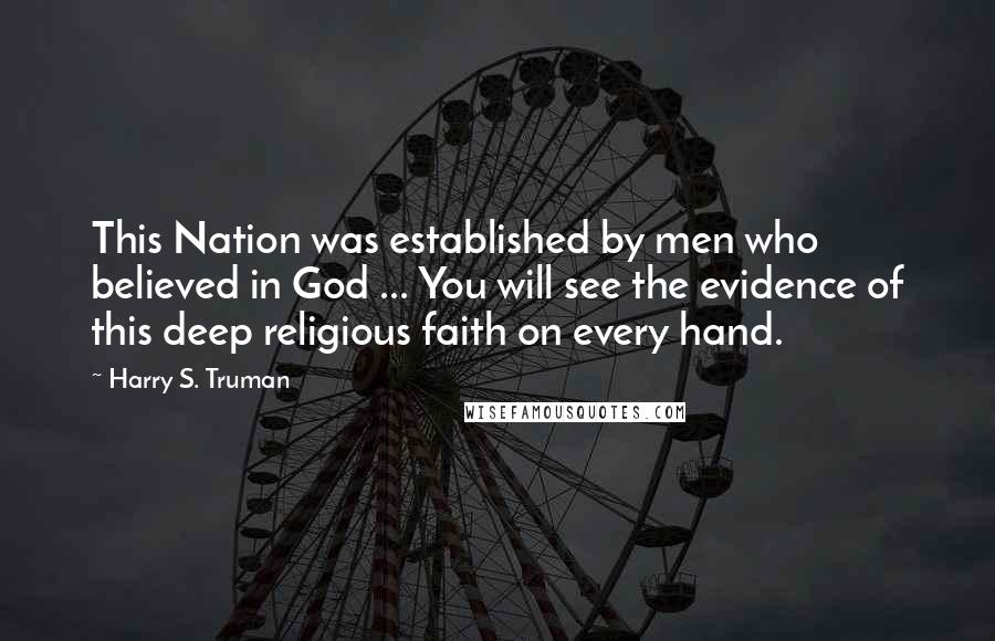 Harry S. Truman Quotes: This Nation was established by men who believed in God ... You will see the evidence of this deep religious faith on every hand.