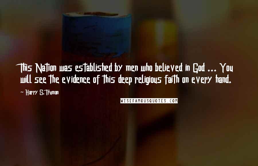 Harry S. Truman Quotes: This Nation was established by men who believed in God ... You will see the evidence of this deep religious faith on every hand.