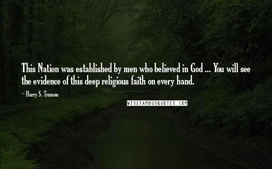 Harry S. Truman Quotes: This Nation was established by men who believed in God ... You will see the evidence of this deep religious faith on every hand.