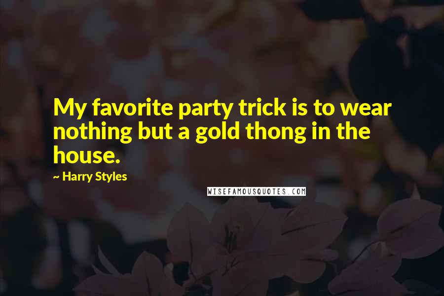 Harry Styles Quotes: My favorite party trick is to wear nothing but a gold thong in the house.