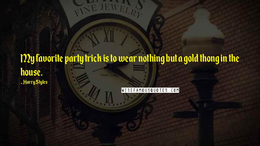 Harry Styles Quotes: My favorite party trick is to wear nothing but a gold thong in the house.