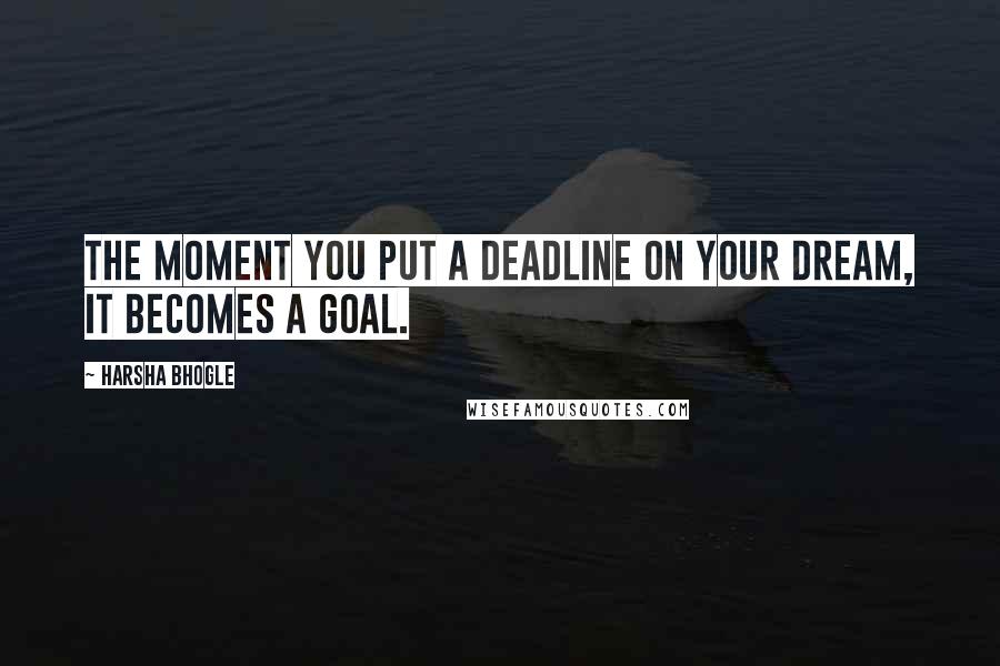 Harsha Bhogle Quotes: The moment you put a deadline on your dream, it becomes a goal.