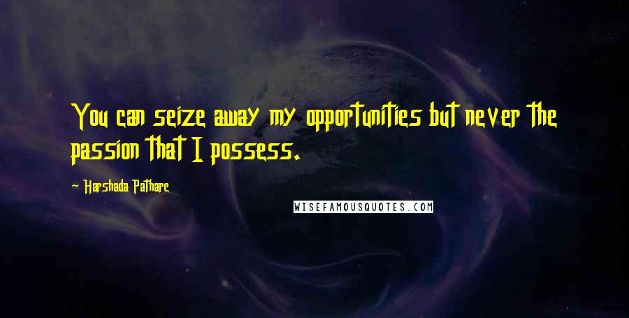 Harshada Pathare Quotes: You can seize away my opportunities but never the passion that I possess.