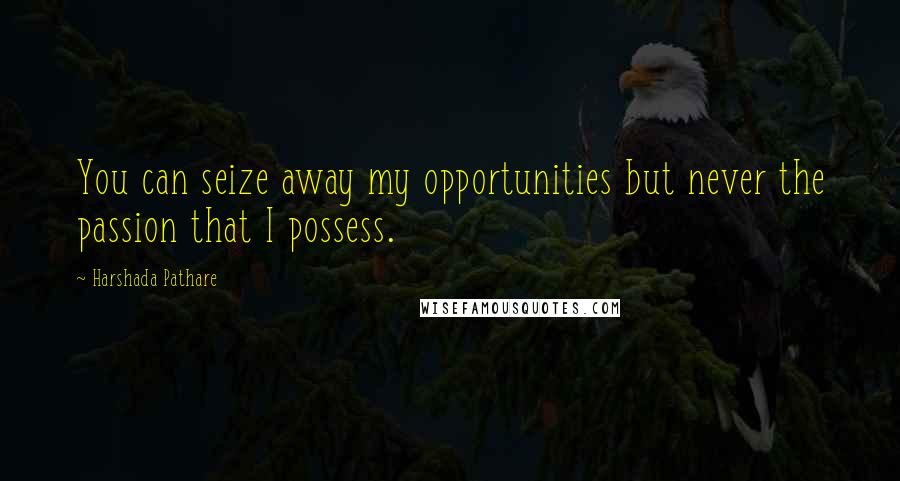 Harshada Pathare Quotes: You can seize away my opportunities but never the passion that I possess.