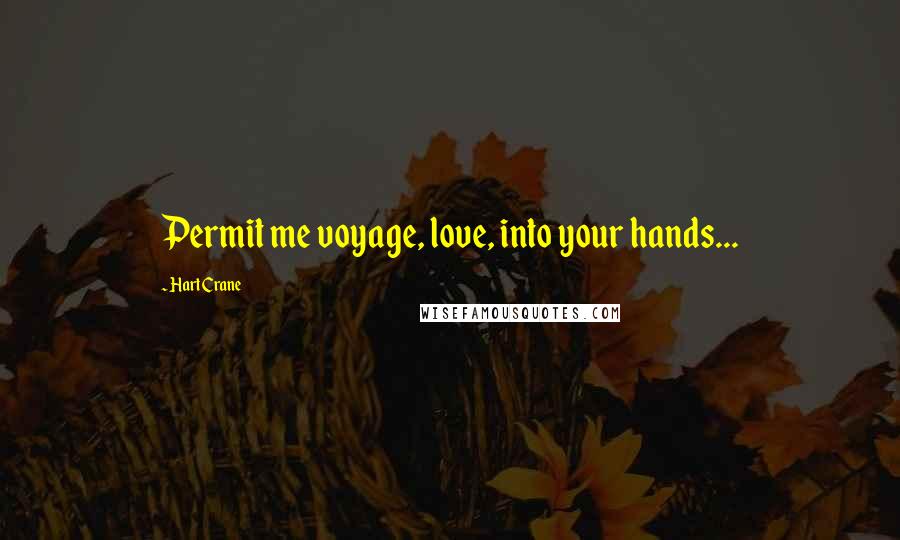 Hart Crane Quotes: Permit me voyage, love, into your hands...