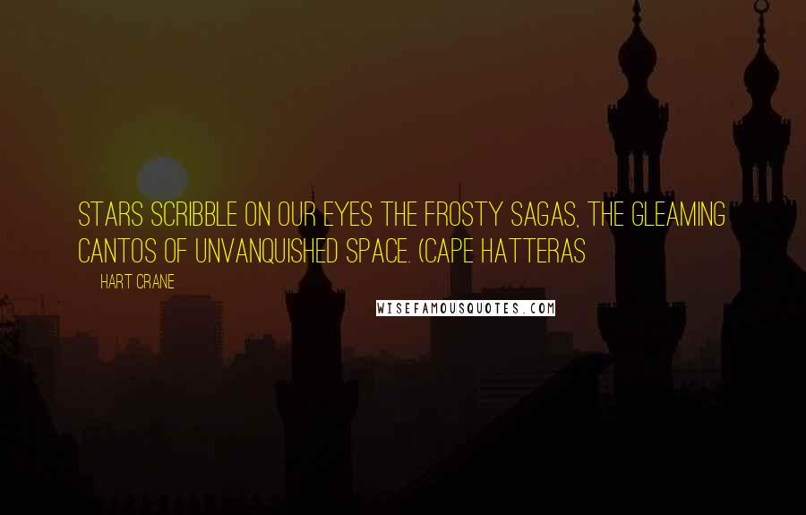 Hart Crane Quotes: Stars scribble on our eyes the frosty sagas, The gleaming cantos of unvanquished space. (Cape Hatteras