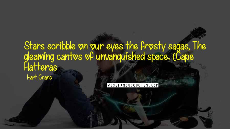 Hart Crane Quotes: Stars scribble on our eyes the frosty sagas, The gleaming cantos of unvanquished space. (Cape Hatteras