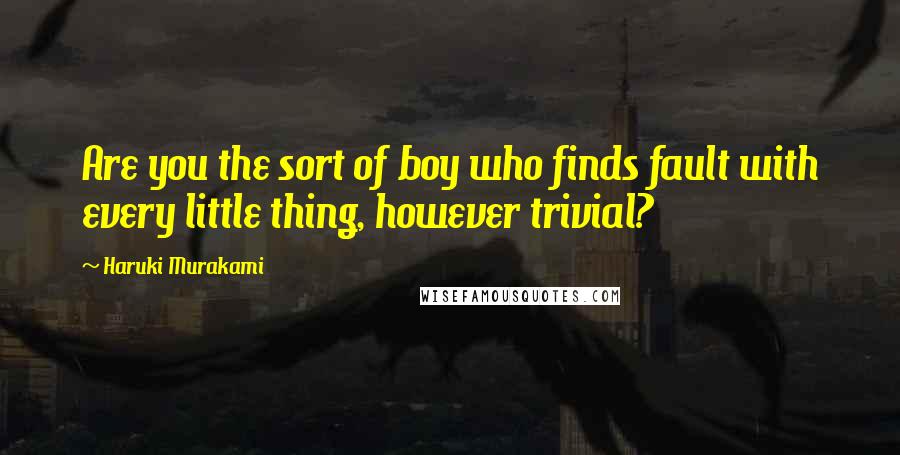 Haruki Murakami Quotes: Are you the sort of boy who finds fault with every little thing, however trivial?