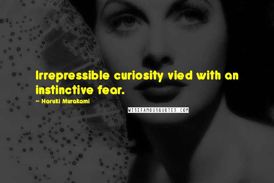 Haruki Murakami Quotes: Irrepressible curiosity vied with an instinctive fear.