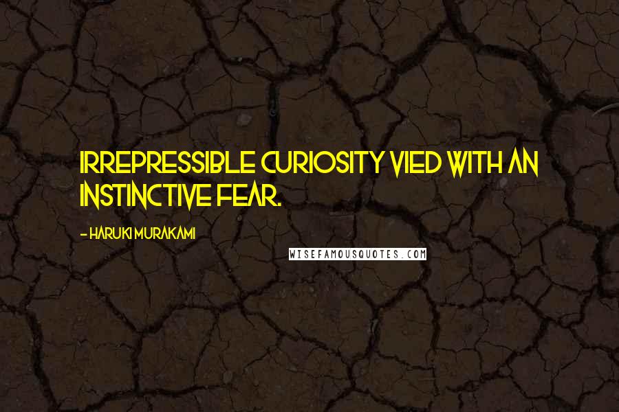 Haruki Murakami Quotes: Irrepressible curiosity vied with an instinctive fear.