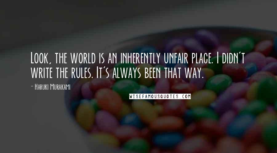 Haruki Murakami Quotes: Look, the world is an inherently unfair place. I didn't write the rules. It's always been that way.