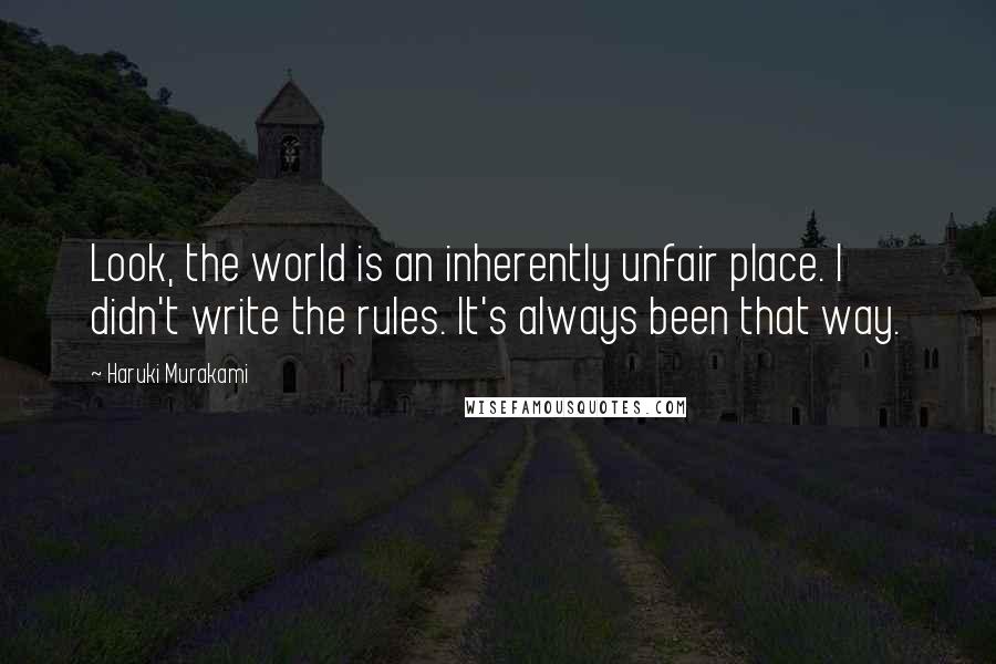 Haruki Murakami Quotes: Look, the world is an inherently unfair place. I didn't write the rules. It's always been that way.