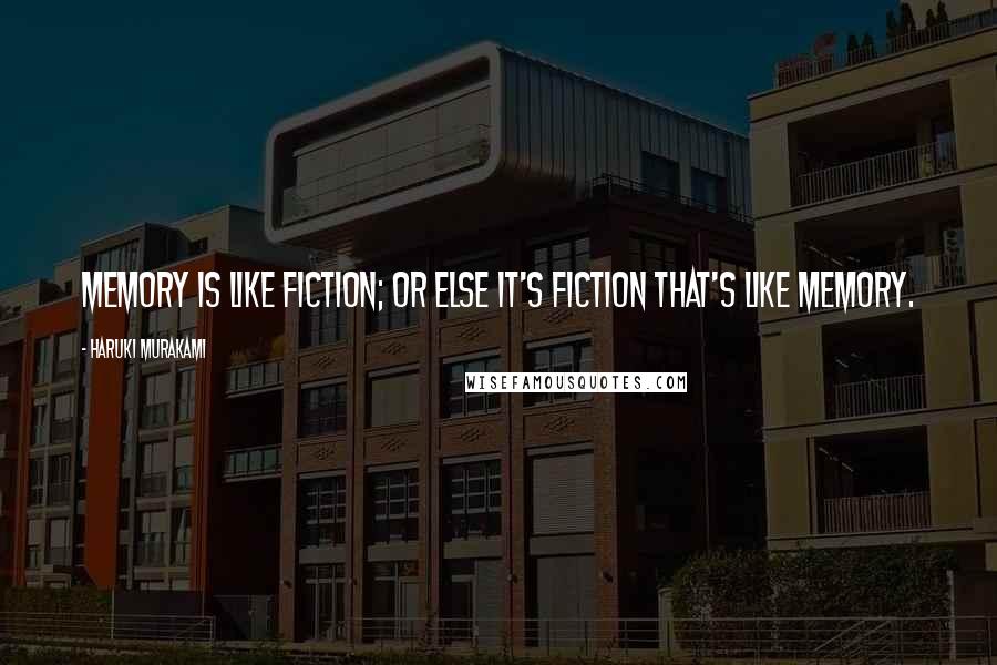 Haruki Murakami Quotes: Memory is like fiction; or else it's fiction that's like memory.