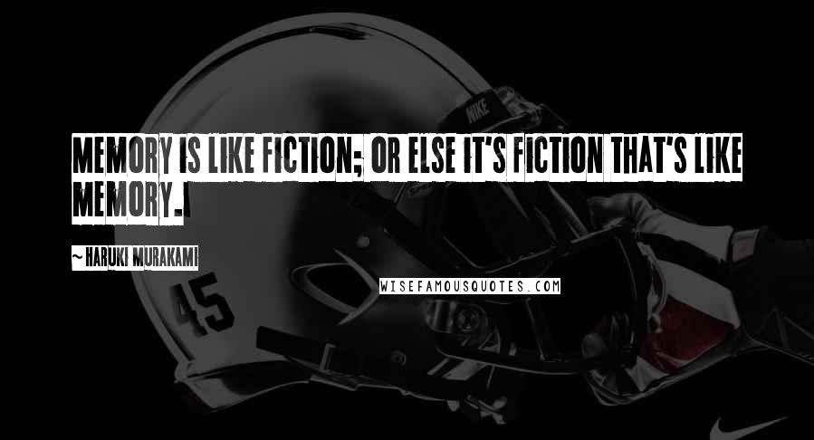 Haruki Murakami Quotes: Memory is like fiction; or else it's fiction that's like memory.